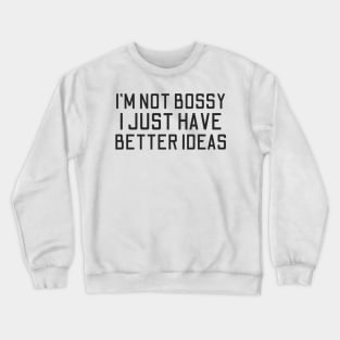 I'm Not Bossy I Just Have Better Ideas Crewneck Sweatshirt